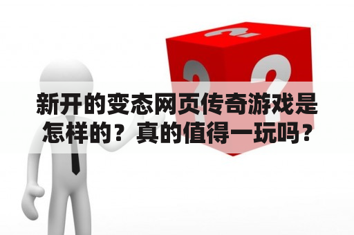 新开的变态网页传奇游戏是怎样的？真的值得一玩吗？