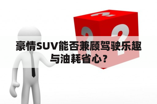 豪情SUV能否兼顾驾驶乐趣与油耗省心？