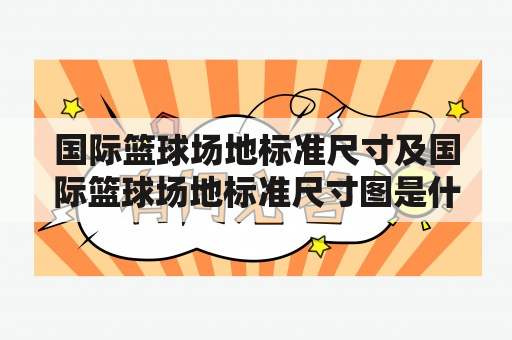 国际篮球场地标准尺寸及国际篮球场地标准尺寸图是什么？