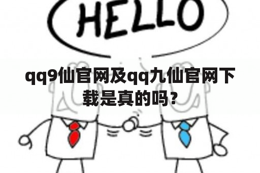 qq9仙官网及qq九仙官网下载是真的吗？