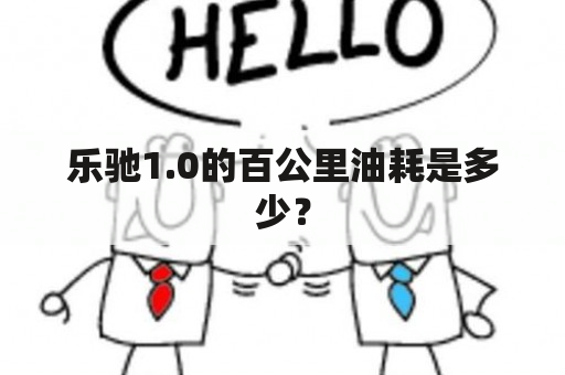 乐驰1.0的百公里油耗是多少？