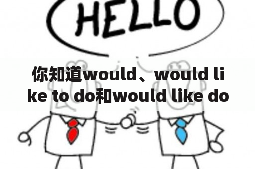 你知道would、would like to do和would like doing有什么区别吗？