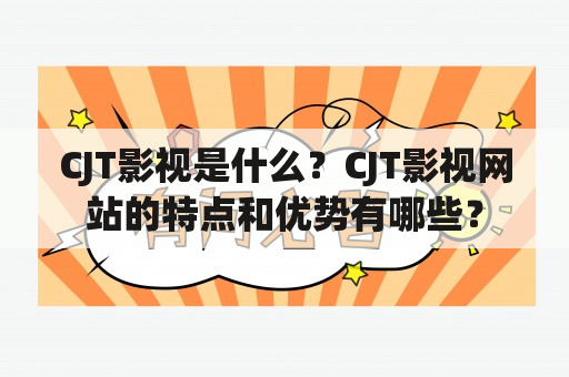 CJT影视是什么？CJT影视网站的特点和优势有哪些？