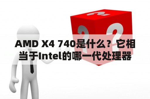 AMD X4 740是什么？它相当于Intel的哪一代处理器？