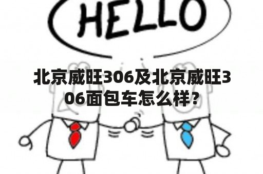 北京威旺306及北京威旺306面包车怎么样？