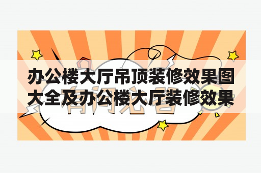 办公楼大厅吊顶装修效果图大全及办公楼大厅装修效果图怎么找？