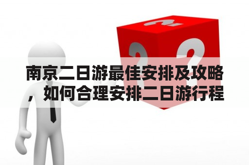 南京二日游最佳安排及攻略，如何合理安排二日游行程？