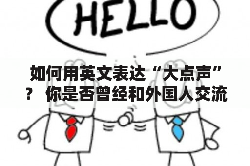 如何用英文表达“大点声”？ 你是否曾经和外国人交流时遇到了不好意思用中文说“大点声”的尴尬？那么今天我们就来学习几种用英文表达“大点声”的常见方式。