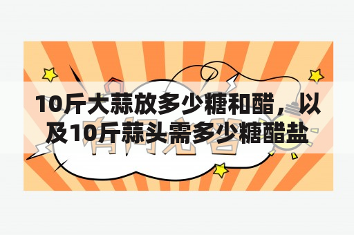 10斤大蒜放多少糖和醋，以及10斤蒜头需多少糖醋盐？