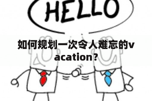 如何规划一次令人难忘的vacation？