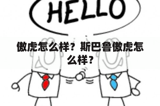 傲虎怎么样？斯巴鲁傲虎怎么样？