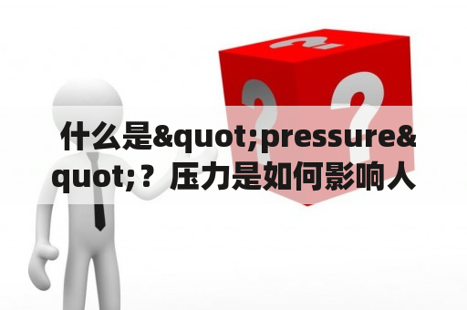  什么是"pressure"？压力是如何影响人们的生活的？