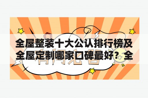 全屋整装十大公认排行榜及全屋定制哪家口碑最好？全屋整装是一项复杂的任务，需要考虑到很多因素，包括风格、功能、造价、材料等等。因此，了解全屋整装十大公认排行榜是非常有必要的，这可以让你更准确地选择适合自己的整装公司。这些排行榜一般是由专业机构或者消费者评出的，可以帮助你了解不同公司的优缺点和整装风格。