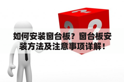 如何安装窗台板？窗台板安装方法及注意事项详解！