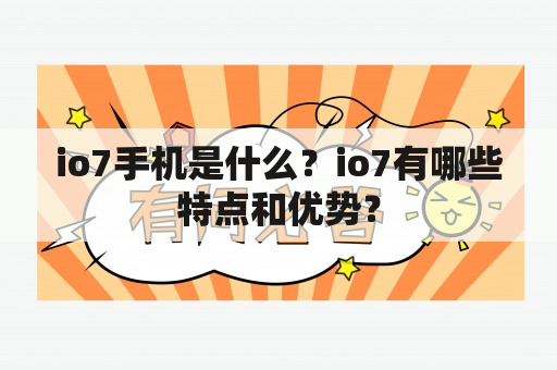 io7手机是什么？io7有哪些特点和优势？