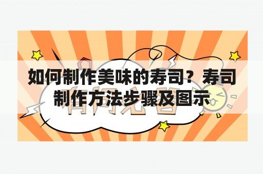 如何制作美味的寿司？寿司制作方法步骤及图示