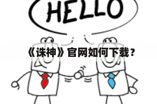 《诛神》官网如何下载？