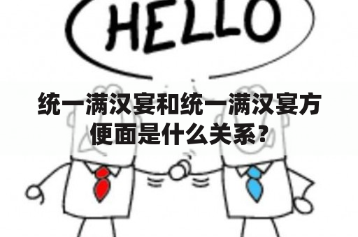 统一满汉宴和统一满汉宴方便面是什么关系？