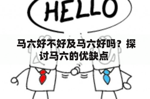  马六好不好及马六好吗？探讨马六的优缺点 