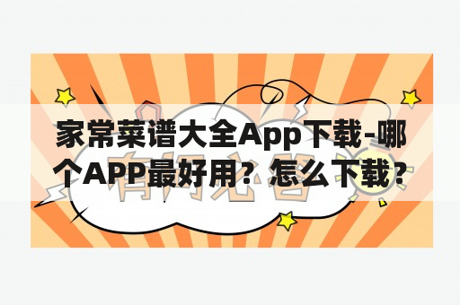 家常菜谱大全App下载-哪个APP最好用？怎么下载？