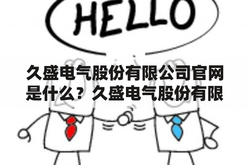 久盛电气股份有限公司官网是什么？久盛电气股份有限公司久盛电气股份有限公司官网