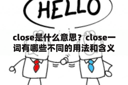 close是什么意思？close一词有哪些不同的用法和含义？