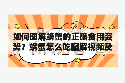 如何图解螃蟹的正确食用姿势？螃蟹怎么吃图解视频及螃蟹怎么吃图解视频讲解，为您详细介绍了螃蟹的食用方法，让您轻松掌握吃蟹的技巧。