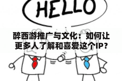 醉西游推广与文化：如何让更多人了解和喜爱这个IP？