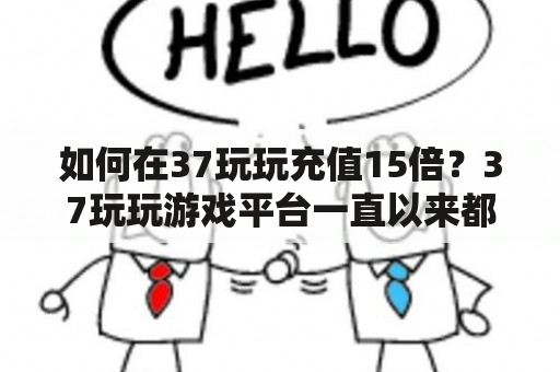 如何在37玩玩充值15倍？37玩玩游戏平台一直以来都备受玩家青睐，而其中的充值奖励更是让不少玩家眼前一亮。其中，37玩玩充值15倍活动更是备受关注，那么如何才能在37玩玩充值15倍活动中获得更多的奖励呢？