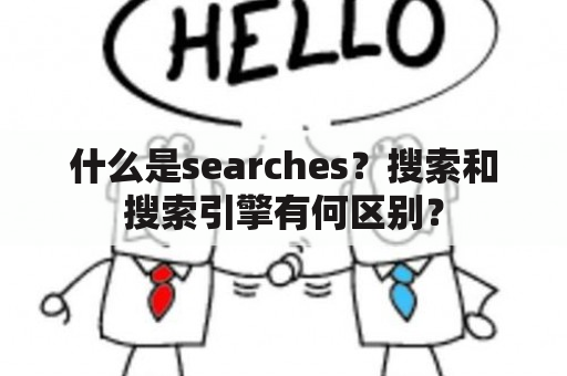 什么是searches？搜索和搜索引擎有何区别？