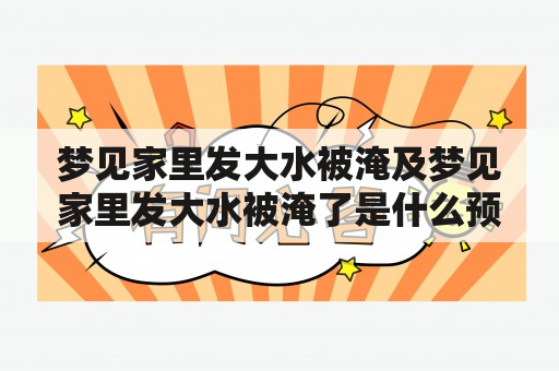 梦见家里发大水被淹及梦见家里发大水被淹了是什么预兆？