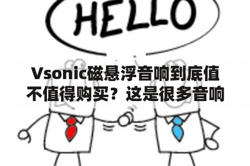 Vsonic磁悬浮音响到底值不值得购买？这是很多音响爱好者和消费者都会问到的问题。Vsonic作为一家在音响领域备受关注的品牌，它的磁悬浮技术一直是众所瞩目的。那么，这款磁悬浮音响真的值得入手吗？