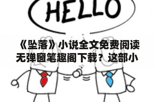 《坠落》小说全文免费阅读无弹窗笔趣阁下载？这部小说究竟是怎样的神仙文学作品呢？想必许多小说迷们看到这样的问题，不禁心里升起了一个疑问——这本小说到底值不值得我们花时间去阅读呢？