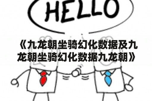 《九龙朝坐骑幻化数据及九龙朝坐骑幻化数据九龙朝》是指在游戏《九龙朝》中，玩家可以通过不同的方式获得坐骑，并且对坐骑进行不同的幻化形态，使得坐骑更加个性化，也更具视觉冲击力。在该游戏中，坐骑的种类繁多，每个坐骑都具有不同的属性与特点，如攻击、防御、速度等。而通过幻化，玩家可以为坐骑增加更多的属性值，并且让坐骑的外观更加酷炫。