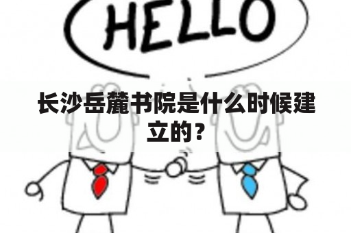 长沙岳麓书院是什么时候建立的？