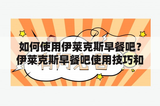 如何使用伊莱克斯早餐吧？伊莱克斯早餐吧使用技巧和清洁方法解析