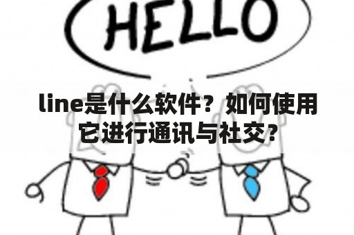 line是什么软件？如何使用它进行通讯与社交？