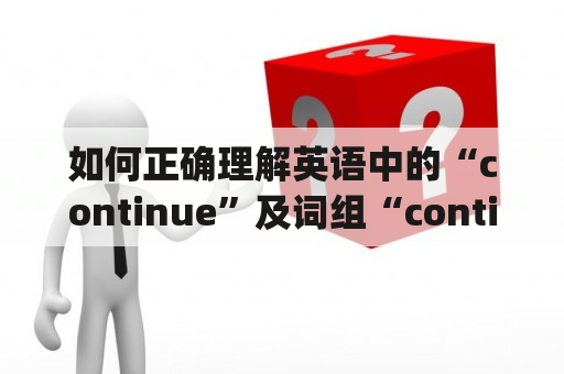 如何正确理解英语中的“continue”及词组“continue to do”和“continue doing”？