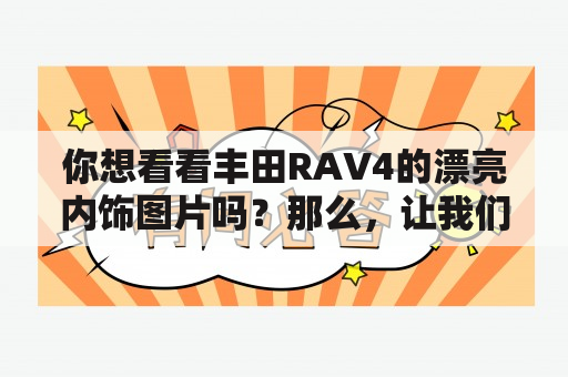 你想看看丰田RAV4的漂亮内饰图片吗？那么，让我们一起来浏览一下这个小SUV的内部吧！