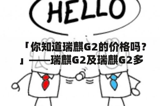 「你知道瑞麒G2的价格吗？」——瑞麒G2及瑞麒G2多少钱