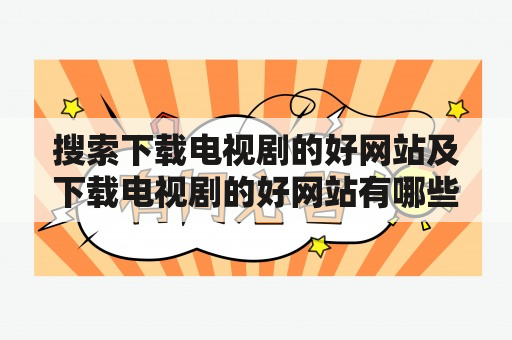 搜索下载电视剧的好网站及下载电视剧的好网站有哪些？如何搜索电视剧下载网站在互联网时代，看电视剧已经不再是我们只能依靠电视台播放的节目。我们可以通过互联网上的各种视频网站观看电视剧，同时我们还可以通过下载电视剧来随时随地欣赏自己喜欢的影视作品。但是对于新手来说，如何搜索下载电视剧的好网站还是一个难题。在搜索下载电视剧的好网站之前，我们需要先明白什么是BT种子，什么是磁力链接，这样才能更好地查找下载电视剧的好网站。