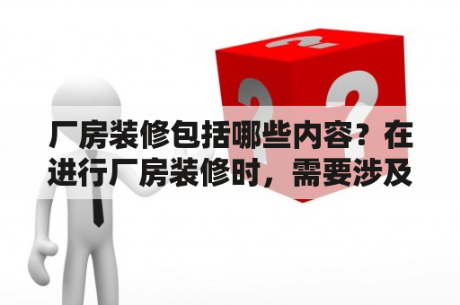 厂房装修包括哪些内容？在进行厂房装修时，需要涉及到多个方面的内容，这些内容主要包括以下几个方面。