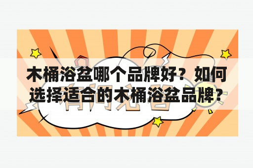 木桶浴盆哪个品牌好？如何选择适合的木桶浴盆品牌？