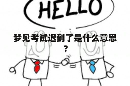 梦见考试迟到了是什么意思？