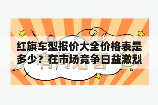 红旗车型报价大全价格表是多少？在市场竞争日益激烈的汽车行业，红旗品牌凭借其独特的文化底蕴和领先的技术实力，在市场上逐渐崭露头角。对于很多想购买红旗车的消费者来说，了解红旗车型报价大全价格表是非常关键的一步。以下是关于红旗车型报价的详细介绍。