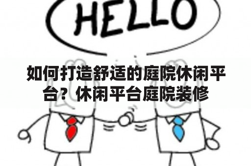 如何打造舒适的庭院休闲平台？休闲平台庭院装修