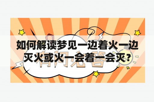 如何解读梦见一边着火一边灭火或火一会着一会灭？