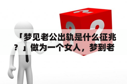 「梦见老公出轨是什么征兆？」做为一个女人，梦到老公出轨会让人感到不安和困惑。但是，这个梦究竟预示了什么呢？一些人认为这是某种暗示或征兆。但是，这种解释是否正确呢？