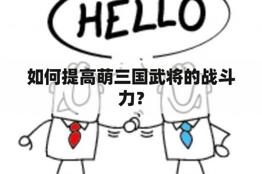 如何提高萌三国武将的战斗力？