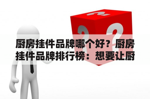 厨房挂件品牌哪个好？厨房挂件品牌排行榜：想要让厨房更加整洁美观，挂件是不可或缺的装饰品。在市面上，有很多厨房挂件品牌，但是哪个更好呢？根据市场反馈和消费者口碑，以下是厨房挂件品牌排行榜前十名：